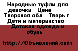 Нарядные туфли для девочки › Цена ­ 300 - Тверская обл., Тверь г. Дети и материнство » Детская одежда и обувь   